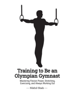 Training to Be an Olympian Gymnast: Mastering Flexion Power, Stretching, Exercising, and Always Working Out