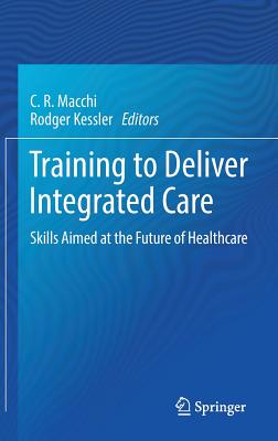 Training to Deliver Integrated Care: Skills Aimed at the Future of Healthcare - Macchi, C R (Editor), and Kessler, Rodger (Editor)