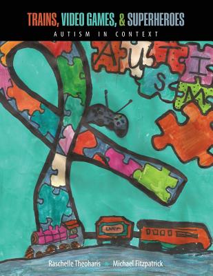 Trains, Video Games, AND Super Heroes: Autism in Context - Fitzpatrick, Michael, and Theoharis, Nena Raschelle