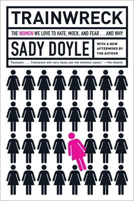 Trainwreck: The Women We Love to Hate, Mock, and Fear . . . and Why - Doyle, Sady