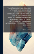 Trait(c) des g(R)tes min(c)raux et m"etallifres, recherche, (c)tude et conditions d'exploitation des min(c)raux utiles, description des principales mines connues, usages et statistique des m(c)tux. Cours de g(c)ologie appliqu(c)e de l'?cole