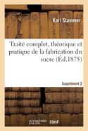 Trait Complet, Thorique Et Pratique de la Fabrication Du Sucre. Supplment 2: Compte Rendu Des Progrs de la Science Et de l'Industrie Sucrire, 1873-1874