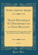 Trait Historique Et Dogmatique de la Vraie Religion, Vol. 2: Avec la Rfutation des Erreurs Qui Lui Ont t Opposes dans les Diffrens Sicles (Classic Reprint)