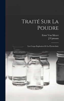 Trait Sur La Poudre: Les Corps Explosives Et La Pyrotechnic - Von Meyer, Ernst, and Upmann, J