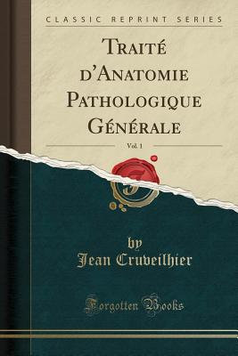 Trait? D'Anatomie Pathologique G?n?rale, Vol. 1 (Classic Reprint) - Cruveilhier, Jean