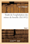 Trait? de l'Exploitation Des Mines de Houille. Tome 1: Exposition Comparative Des M?thodes Employ?es En Belgique, En France, En Allemagne Et En Angleterre