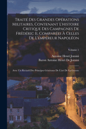 Trait? Des Grandes Op?rations Militaires, Contenant L'histoire Critique Des Campagnes De Fr?d?ric Ii, Compar?es ? Celles De L'empereur Napol?on: Avec Un Recueil Des Principes G?n?raux De L'art De La Guerre; Volume 2