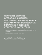 Trait? Des Grandes Op?rations Militaires, Contenant L'histoire Critique Des Campagnes De Fr?d?ric Ii, Compar?es ? Celles De L'empereur Napol?on: Avec Un Recueil Des Principes G?n?raux De L'art De La Guerre; Volume 2 - Jomini, Antoine Henri, Bar