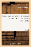 Trait? Des Monnaies Grecques Et Romaines 2e Partie. Tome 3, Comprenant Les Monnaies de la: Gr?ce Centrale Et M?risionale Aux Ve Et IV E Si?cles Avant J. C.