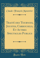 Trait? Des Tournois, Joustes, Carrousels, Et Autres Spectacles Publics (Classic Reprint)
