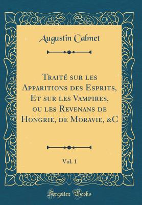 Trait? Sur Les Apparitions Des Esprits, Et Sur Les Vampires, Ou Les Revenans de Hongrie, de Moravie, &c, Vol. 1 (Classic Reprint) - Calmet, Augustin