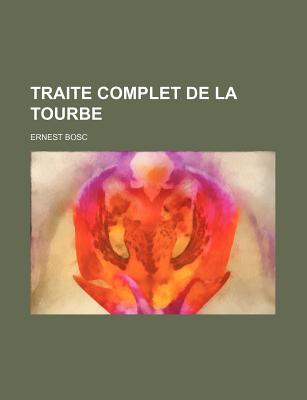 Traite Complet de La Tourbe ... - Bosc, Ernest