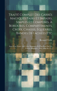 Traite Complet Des Carres Magiques: Pairs Et Impairs, Simples Et Composes, a Bordures, Compartimens, Croix, Chassis, Equerres, Bandes Detachees, Etc., Suivi D'Un Traite Des Cubes Magiques Et D'Un Essai Sur Les Cercles Magiques, Avec Atlas ...