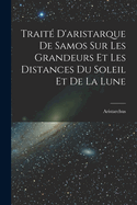 Traite D'Aristarque de Samos Sur Les Grandeurs Et Les Distances Du Soleil Et de La Lune