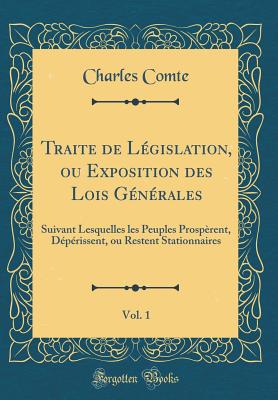 Traite de Lgislation, Ou Exposition Des Lois Gnrales, Vol. 1: Suivant Lesquelles Les Peuples Prosprent, Dprissent, Ou Restent Stationnaires (Classic Reprint) - Comte, Charles