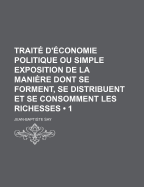 Traite D'Economie Politique: Ou Simple Exposition de La Maniere Dont Se Forment, Se Distribuent Et Se Consomment Les Richesses; 5. Ed., Augmentee D'Un Volume, Et a Laquelle Se Trouvent Joints Un Epitome Des Principes Fondamentaux de L'Economie ... - Say, Jean Baptiste