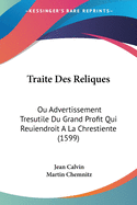 Traite Des Reliques: Ou Advertissement Tresutile Du Grand Profit Qui Reuiendroit A La Chrestiente (1599)