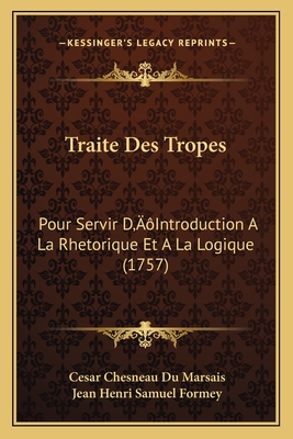 Traite Des Tropes: Pour Servir D'Introduction a la Rhetorique Et a la Logique (1757) - Du Marsais, Cesar Chesneau, and Formey, Jean Henri Samuel