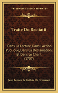 Traite Du Recitatif: Dans La Lecture, Dans L'Action Publique, Dans La Declamation, Et Dans Le Chant (1707)