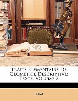 Traite Elementaire de Geometrie Descriptive: Texte, Volume 2 - Kiaes, J