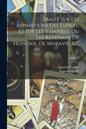 Traite Sur Les Apparitions Des Esprits, Et Sur Les Vampires, Ou Les Revenans de Hongrie, de Moravie, &C, Volume 1