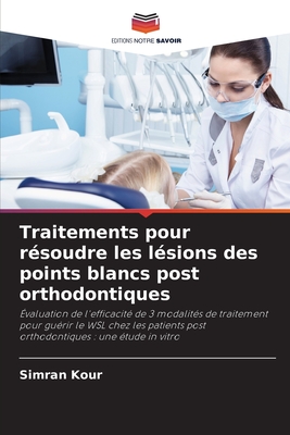 Traitements pour r?soudre les l?sions des points blancs post orthodontiques - Kour, Simran