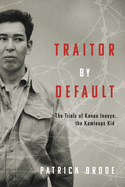 Traitor by Default: The Trials of Kanao Inouye, the Kamloops Kid