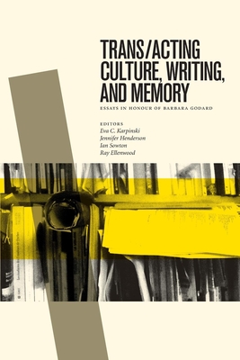Trans/Acting Culture, Writing, and Memory: Essays in Honour of Barbara Godard - Karpinski, Eva C (Editor), and Henderson, Jennifer (Editor), and Sowton, Ian (Editor)