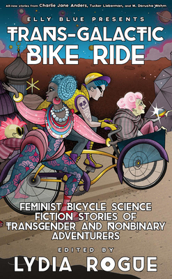 Trans-Galactic Bike Ride: Feminist Bicycle Science Fiction Stories of Transgender and Nonbinary Adventurers - Rogue, Lydia (Editor), and Blue, Elly (Series edited by)