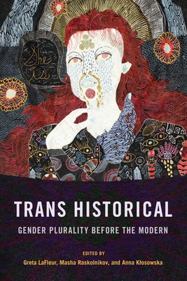 Trans Historical: Gender Plurality Before the Modern - LaFleur, Greta (Editor), and Raskolnikov, Masha (Editor), and Klosowska, Anna, Professor (Editor)