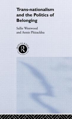 Trans-Nationalism and the Politics of Belonging - Phizacklea, Annie, and Westwood, Sallie, Dr.