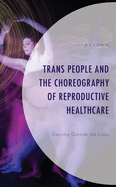 Trans People and the Choreography of Reproductive Healthcare: Dancing Outside the Lines