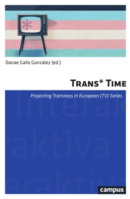 Trans*time: Projecting Transness in European (Tv) Seriesvolume 17 - Gallo Gonzlez, Danae (Editor)