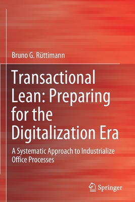 Transactional Lean: Preparing for the Digitalization Era: A Systematic Approach to Industrialize Office Processes - Rttimann, Bruno G