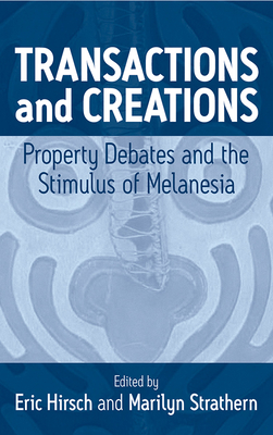 Transactions and Creations: Property Debates and the Stimulus of Melanesia - Hirsch, Eric (Editor), and Strathern, Marilyn, Professor (Editor)