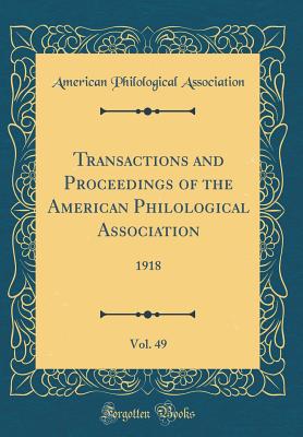 Transactions and Proceedings of the American Philological Association, Vol. 49: 1918 (Classic Reprint) - Association, American Philological