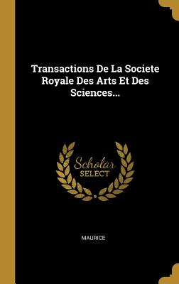 Transactions de La Societe Royale Des Arts Et Des Sciences... - Maurice (Creator)