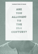 Transactions of Desire: Are You Allergic to the 21st Century?