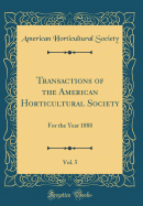 Transactions of the American Horticultural Society, Vol. 5: For the Year 1888 (Classic Reprint)