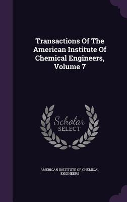 Transactions Of The American Institute Of Chemical Engineers, Volume 7 - American Institute of Chemical Engineers (Creator)