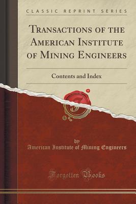 Transactions of the American Institute of Mining Engineers: Contents and Index (Classic Reprint) - Engineers, American Institute of Mining