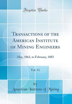 Transactions of the American Institute of Mining Engineers, Vol. 11: May, 1862, to February, 1883 (Classic Reprint) - Mining, American Institute of