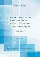 Transactions of the American Society of Civil Engineers (Instituted 1852), Vol. 54: June, 1905 (Classic Reprint)