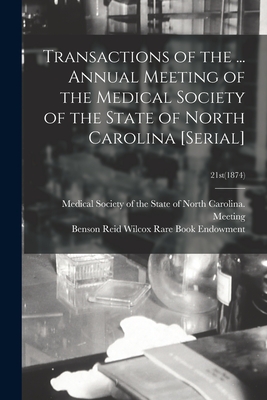 Transactions of the ... Annual Meeting of the Medical Society of the State of North Carolina [serial]; 21st(1874) - Medical Society of the State of North (Creator), and Benson Reid Wilcox Rare Book Endowment (Creator)