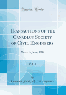 Transactions of the Canadian Society of Civil Engineers, Vol. 1: March to June, 1887 (Classic Reprint)