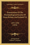 Transactions of the Dermatological Society of Great Britain and Ireland V4: 1897-1898 (1898)