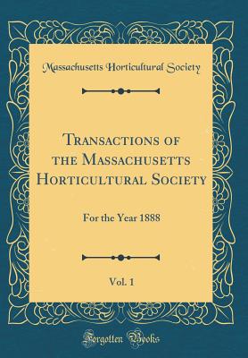 Transactions of the Massachusetts Horticultural Society, Vol. 1: For the Year 1888 (Classic Reprint) - Society, Massachusetts Horticultural