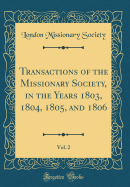 Transactions of the Missionary Society, in the Years 1803, 1804, 1805, and 1806, Vol. 2 (Classic Reprint)