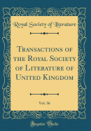 Transactions of the Royal Society of Literature of United Kingdom, Vol. 36 (Classic Reprint)