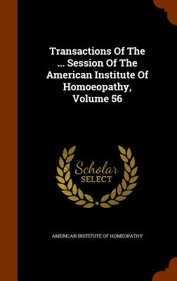 Transactions Of The ... Session Of The American Institute Of Homoeopathy, Volume 56 - American Institute of Homeopathy (Creator)